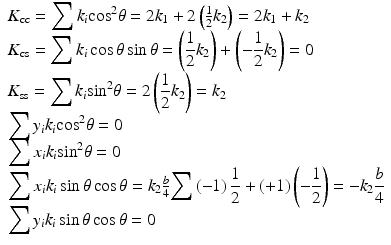 $$ \begin{array}{l}{K}_{\mathrm{cc}}={\displaystyle \sum {k}_i{ \cos}^2}\theta =2{k}_1+2\left(\frac{1}{2}{k}_2\right)=2{k}_1+{k}_2\\ {}{K}_{\mathrm{cs}}={\displaystyle \sum {k}_i \cos \theta \sin \theta = \left(\frac{1}{2}{k}_2\right)+\left(-\frac{1}{2}{k}_2\right)=0}\\ {}{K}_{\mathrm{ss}}={\displaystyle \sum {k}_i{ \sin}^2\theta =2\left(\frac{1}{2}{k}_2\right)={k}_2}\\ {}{\displaystyle \sum {y}_i{k}_i{ \cos}^2\theta =0}\\ {}{\displaystyle \sum {x}_i}{k}_i{ \sin}^2\theta =0\\ {}{\displaystyle \sum {x}_i}{k}_i \sin \theta \cos \theta ={k}_2\frac{b}{4}{\displaystyle \sum \left(-1\right)\frac{1}{2}+\left(+1\right)\left(-\frac{1}{2}\right)=-{k}_2\frac{b}{4}}\\ {}{\displaystyle \sum {y}_i}{k}_i \sin \theta \cos \theta =0\end{array} $$