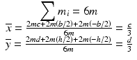 $$ \begin{array}{c}{\displaystyle \sum {m}_i=6m}\\ {}\overline{x}=\frac{2mc+2m\left(b/2\right)+2m\left(-b/2\right)}{6m}=\frac{c}{3}\\ {}\overline{y}=\frac{2md+2m\left(h/2\right)+2m\left(-h/2\right)}{6m}=\frac{d}{3}\end{array} $$