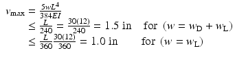 
$$ \begin{array}{l}{v}_{\max }=\frac{5w{L}^4}{384EI}\\ {}\kern1.65em \le \frac{L}{240}=\frac{30(12)}{240}=1.5\;\mathrm{in}\kern1em \mathrm{f}\mathrm{o}\mathrm{r}\;\left(w={w}_{\mathrm{D}}+{w}_{\mathrm{L}}\right)\\ {}\kern1.65em \le \frac{L}{360}\frac{30(12)}{360}=1.0\;\mathrm{in}\kern2em \mathrm{f}\mathrm{o}\mathrm{r}\;\left(w={w}_{\mathrm{L}}\right)\end{array} $$
