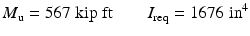 
$$ {M}_{\mathrm{u}}=567\;\mathrm{kip}\;\mathrm{ft}\kern2em {I}_{\mathrm{req}}=1676\;{\mathrm{in}}^4 $$
