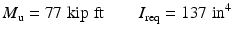 
$$ {M}_{\mathrm{u}}=77\;\mathrm{kip}\;\mathrm{ft}\kern2em {I}_{\mathrm{req}}=137\;{\mathrm{in}}^4 $$
