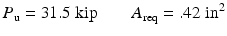 
$$ {P}_{\mathrm{u}}=31.5\;\mathrm{kip}\kern2em {A}_{\mathrm{req}}=.42\;{\mathrm{in}}^2 $$
