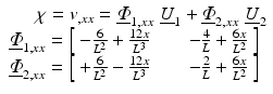 $$ \begin{array}{l}\kern1.5em \chi ={v}_{,xx}={\underline{\varPhi}}_{1,xx}\kern0.3em {\underline{U}}_1+{\underline{\varPhi}}_{2,xx}\kern0.3em {\underline{U}}_2\\ {}{\underline{\varPhi}}_{1,xx}=\left[\begin{array}{cc}\hfill -\frac{6}{L^2}+\frac{12x}{L^3}\hfill & \hfill \kern1.5em -\frac{4}{L}+\frac{6x}{L^2}\hfill \end{array}\right]\\ {}{\underline{\varPhi}}_{2,xx}=\left[\begin{array}{cc}\hfill +\frac{6}{L^2}-\frac{12x}{L^3}\hfill & \hfill \kern1.5em -\frac{2}{L}+\frac{6x}{L^2}\hfill \end{array}\right]\end{array} $$