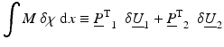 $$ {\displaystyle \int M\ \delta \chi\ \mathrm{d}x} \equiv {{\underline{P}}^{\mathrm{T}}}_1\kern0.5em \delta {\underline{U}}_1+{{\underline{P}}^{\mathrm{T}}}_2\kern0.5em \delta {\underline{U}}_2 $$