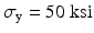 $$ {\sigma}_{\mathrm{y}}=50\;\mathrm{k}\mathrm{s}\mathrm{i} $$