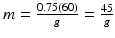 $$ m=\frac{0.75(60)}{g}=\frac{45}{g} $$