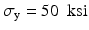 $$ {\sigma}_{\mathrm{y}}=50\kern0.5em \mathrm{k}\mathrm{s}\mathrm{i} $$