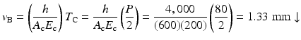 
$$ {v}_{\mathrm{B}}=\left(\frac{h}{A_{\mathrm{c}}{E}_{\mathrm{c}}}\right){T}_{\mathrm{C}}=\frac{h}{A_{\mathrm{c}}{E}_{\mathrm{c}}}\left(\frac{P}{2}\right)=\frac{4,000}{(600)(200)}\left(\frac{80}{2}\right)=1.33\;\mathrm{mm}\downarrow $$
