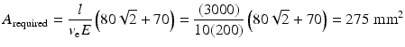 
$$ {A}_{\mathrm{required}}=\frac{l}{v_{\mathrm{e}}E}\left(80\sqrt{2}+70\right)=\frac{(3000)}{10(200)}\left(80\sqrt{2}+70\right)=275\;{\mathrm{mm}}^2 $$
