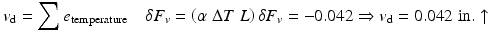 
$$ {v}_{\mathrm{d}}={\displaystyle \sum {e}_{\mathrm{temperature}}\kern1em \delta {F}_v=\left(\alpha\;\Delta T\;L\right)\delta {F}_v=-0.042\Rightarrow {v}_{\mathrm{d}}=0.042\;\mathrm{in}.\uparrow } $$
