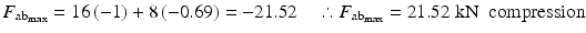 
$$ {F}_{{\mathrm{ab}}_{\max }}=16\left(-1\right)+8\left(-0.69\right)=-21.52\kern1em \therefore {F}_{{\mathrm{ab}}_{\max }}=21.52\;\mathrm{k}\mathrm{N}\kern0.5em \mathrm{compression} $$
