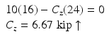 
$$ \begin{array}{l}10(16)-{C}_{\mathrm{z}}(24)=0\\ {}{C}_z=6.67\;\mathrm{kip}\uparrow \end{array} $$
