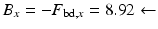 
$$ {B}_x=-{F}_{\mathrm{bd},x}=8.92\leftarrow $$
