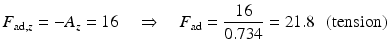 
$$ {F}_{\mathrm{ad},z}=-{A}_z=16\kern1em \Rightarrow \kern1em {F}_{\mathrm{ad}}=\frac{16}{0.734}=21.8\kern0.5em \left(\mathrm{tension}\right) $$
