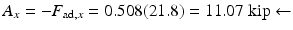 
$$ {A}_x=-{F}_{\mathrm{ad},x}=0.508(21.8)=11.07\;\mathrm{kip}\leftarrow $$
