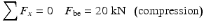 
$$ {\displaystyle \sum {F}_x=0\kern1em {F}_{\mathrm{be}}=20\;\mathrm{k}\mathrm{N}\kern0.5em \left(\mathrm{compression}\right)} $$
