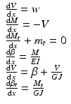 
$$ \begin{array}{l}\frac{\mathrm{d}V}{\mathrm{d}x}=w\\ {}\frac{\mathrm{d}M}{\mathrm{d}x}=-V\\ {}\frac{\mathrm{d}{M}_t}{\mathrm{d}x}+{m}_t=0\\ {}\frac{\mathrm{d}\beta }{\mathrm{d}x}=\frac{M}{EI}\\ {}\frac{\mathrm{d}V}{\mathrm{d}x}=\beta +\frac{V}{GJ}\\ {}\frac{\mathrm{d}{\beta}_t}{\mathrm{d}x}=\frac{M_t}{GJ}\end{array} $$
