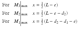 
$$ \begin{array}{l}\mathrm{F}\mathrm{o}\mathrm{r}\kern1em {M}_3\Big|{}_{\max}\kern1em x=\frac{1}{2}\left(L-e\right)\\ {}\mathrm{F}\mathrm{o}\mathrm{r}\kern1em {M}_2\Big|{}_{\max}\kern1em x=\frac{1}{2}\left(L-e-{d}_2\right)\\ {}\mathrm{F}\mathrm{o}\mathrm{r}\kern1em {M}_1\Big|{}_{\max}\kern1em x=\frac{1}{2}\left(L-{d}_2-{d}_1-e\right)\end{array} $$
