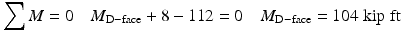 
$$ {\displaystyle \sum M}=0\kern1em {M}_{\mathrm{D}-\mathrm{face}}+8-112=0\kern1em {M}_{\mathrm{D}-\mathrm{face}}=104\;\mathrm{kip}\;\mathrm{ft} $$
