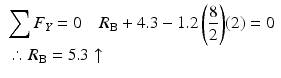 
$$ \begin{array}{l}{\displaystyle \sum {F}_Y=0\kern1em {R}_{\mathrm{B}}+4.3-1.2\left(\frac{8}{2}\right)}(2)=0\\ {}\therefore {R}_{\mathrm{B}}=5.3\uparrow \end{array} $$
