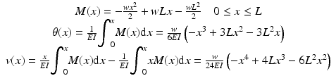 
$$ \begin{array}{c}M(x)=-\frac{w{x}^2}{2}+wLx-\frac{w{L}^2}{2}\kern1em 0\le x\le L\\ {}\theta (x)=\frac{1}{EI}{\displaystyle {\int}_0^xM(x)\mathrm{d}x}=\frac{w}{6EI}\left(-{x}^3+3L{x}^2-3{L}^2x\right)\\ {}v(x)=\frac{x}{EI}{\displaystyle {\int}_0^xM(x)\mathrm{d}x}-\frac{1}{EI}{\displaystyle {\int}_0^xxM(x)\mathrm{d}x}=\frac{w}{24EI}\left(-{x}^4+4L{x}^3-6{L}^2{x}^2\right)\end{array} $$
