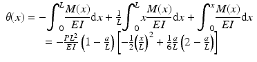 
$$ \begin{array}{c}\theta (x)=-{\displaystyle {\int}_0^L\frac{M(x)}{EI}\mathrm{d}x}+\frac{1}{L}{\displaystyle {\int}_0^Lx\frac{M(x)}{EI}\mathrm{d}x}+{\displaystyle {\int}_0^x\frac{M(x)}{EI}\mathrm{d}x}\\ {}\kern.15em =-\frac{P{L}^2}{EI}\left(1-\frac{a}{L}\right)\left[-\frac{1}{2}{\left(\frac{x}{L}\right)}^2+\frac{1}{6}\frac{a}{L}\left(2-\frac{a}{L}\right)\right]\end{array} $$
