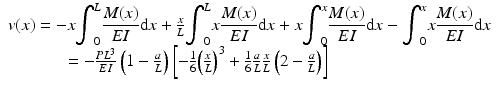 
$$ \begin{array}{c}v(x)=-x{\displaystyle {\int}_0^L\frac{M(x)}{EI}\mathrm{d}x}+\frac{x}{L}{\displaystyle {\int}_0^Lx\frac{M(x)}{EI}\mathrm{d}x}+x{\displaystyle {\int}_0^x\frac{M(x)}{EI}\mathrm{d}x}-{\displaystyle {\int}_0^xx\frac{M(x)}{EI}\mathrm{d}x}\\ {}\kern-6.2em =-\frac{P{L}^3}{EI}\left(1-\frac{a}{L}\right)\left[-\frac{1}{6}{\left(\frac{x}{L}\right)}^3+\frac{1}{6}\frac{a}{L}\frac{x}{L}\left(2-\frac{a}{L}\right)\right]\end{array} $$
