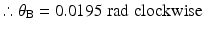 
$$ \therefore {\theta}_{\mathrm{B}}=0.0195\;\mathrm{rad}\;\mathrm{clockwise} $$
