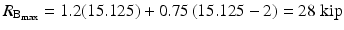 
$$ {R}_{{\mathrm{B}}_{\max }}=1.2(15.125)+0.75\left(15.125-2\right)=28\;\mathrm{kip} $$
