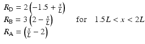 
$$ \begin{array}{l}{R}_{\mathrm{D}}=2\left(-1.5+\frac{x}{L}\right)\hfill \\ {}{R}_{\mathrm{B}}=3\left(2-\frac{x}{L}\right)\hfill \\ {}{R}_{\mathrm{A}}=\left(\frac{x}{L}-2\right)\hfill \end{array}\kern1em \mathrm{f}\mathrm{o}\mathrm{r}\kern1em 1.5L<x<2L $$
