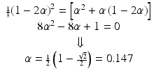 
$$ \begin{array}{c}{\scriptscriptstyle \frac{1}{8}}{\left(1-2\alpha \right)}^2=\left[{\alpha}^2+\alpha \left(1-2\alpha \right)\right]\\ {}8{\alpha}^2-8\alpha +1=0\\ {}\Downarrow \\ {}\alpha ={\scriptscriptstyle \frac{1}{2}}\left(1-{\scriptscriptstyle \frac{\sqrt{2}}{2}}\right)=0.147\end{array} $$
