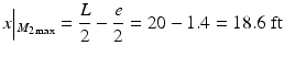 
$$ x\Big|{}_{M_{2 \max }}=\frac{L}{2}-\frac{e}{2}=20-1.4=18.6\;\mathrm{ft} $$
