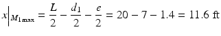 
$$ x\Big|{}_{M_{1 \max }}=\frac{L}{2}-\frac{d_1}{2}-\frac{e}{2}=20-7-1.4=11.6\;\mathrm{ft} $$
