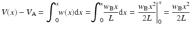 
$$ V(x)-{V}_{\mathrm{A}}={\displaystyle {\int}_0^xw(x)\mathrm{d}x=}{\displaystyle {\int}_0^x\frac{w_{\mathrm{B}}x}{L}\mathrm{d}x}={\left.\frac{w_{\mathrm{B}}{x}^2}{2L}\right|}_0^x=\frac{w_{\mathrm{B}}{x}^2}{2L} $$
