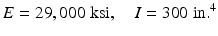 
$$ E=29,000\;\mathrm{k}\mathrm{s}\mathrm{i},\kern1em I=300\;\mathrm{i}\mathrm{n}{.}^4 $$
