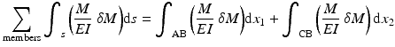 
$$ {\displaystyle \sum_{\mathrm{members}}{\displaystyle {\int}_s\left(\frac{M}{EI}\ \delta M\right)}\mathrm{d}s}={\displaystyle {\int}_{\mathrm{AB}}\left(\frac{M}{EI}\ \delta M\right)}\mathrm{d}{x}_1+{\displaystyle {\int}_{\mathrm{CB}}\left(\frac{M}{EI}\ \delta M\right)\mathrm{d}{x}_2} $$
