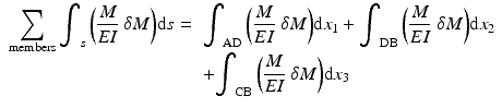 
$$ \begin{array}{ll}{\displaystyle \sum_{\mathrm{members}}{\displaystyle {\int}_s\left(\frac{M}{EI}\ \delta M\right)}}\mathrm{d}s=& {\displaystyle {\int}_{\mathrm{AD}}\left(\frac{M}{EI}\ \delta M\right)}\mathrm{d}{x}_1+{\displaystyle {\int}_{\mathrm{DB}}\left(\frac{M}{EI}\ \delta M\right)}\mathrm{d}{x}_2\hfill \\ {}& +{\displaystyle {\int}_{\mathrm{CB}}\left(\frac{M}{EI}\ \delta M\right)}\mathrm{d}{x}_3\hfill \end{array} $$
