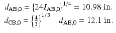 
$$ \begin{array}{c}{d}_{\mathrm{AB},0}={\left\{24{I}_{\mathrm{AB},0}\right\}}^{1/4}=10.98\;\mathrm{in}.\\ {}{d}_{\mathrm{CB},0}={\left\{\frac{4}{3}\right\}}^{1/3}\kern1em {d}_{\mathrm{AB},0}=12.1\;\mathrm{in}.\end{array} $$
