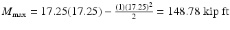 
$$ {M}_{\max }=17.25(17.25)-\frac{(1){(17.25)}^2}{2}=148.78\;\mathrm{kip}\;\mathrm{ft} $$
