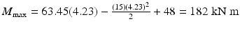 
$$ {M}_{\max }=63.45(4.23)-\frac{(15){(4.23)}^2}{2}+48=182\;\mathrm{k}\mathrm{N}\;\mathrm{m} $$
