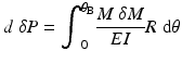 
$$ d\;\delta P={\displaystyle {\int}_0^{\theta_{\mathrm{B}}}\frac{M\;\delta M}{EI}R\;\mathrm{d}\theta } $$
