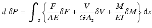 
$$ d\;\delta P={\displaystyle {\int}_s\left\{\frac{F}{AE}\delta F+\frac{V}{G{A}_{\mathrm{s}}}\delta V+\frac{M}{EI}\delta M\right\}\mathrm{d}s} $$
