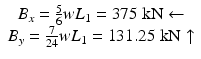 
$$ \begin{array}{c}{B}_x=\frac{5}{6}w{L}_1=375\;\mathrm{k}\mathrm{N}\leftarrow \\ {}{B}_y=\frac{7}{24}w{L}_1=131.25\;\mathrm{k}\mathrm{N}\uparrow \end{array} $$
