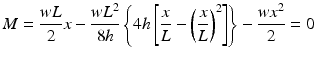 
$$ M=\frac{wL}{2}x-\frac{w{L}^2}{8h}\left\{4h\left[\frac{x}{L}-{\left(\frac{x}{L}\right)}^2\right]\right\}-\frac{w{x}^2}{2}=0 $$
