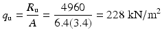 
$$ {q}_{\mathrm{u}}=\frac{R_{\mathrm{u}}}{A}=\frac{4960}{6.4(3.4)}=228\;\mathrm{k}\mathrm{N}/{\mathrm{m}}^2 $$
