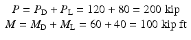 
$$ \begin{array}{c}P={P}_{\mathrm{D}}+{P}_{\mathrm{L}}=120+80=200\;\mathrm{kip}\\ {}M={M}_{\mathrm{D}}+{M}_{\mathrm{L}}=60+40=100\;\mathrm{kip}\;\mathrm{ft}\end{array} $$
