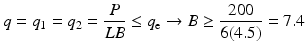 
$$ q={q}_1={q}_2=\frac{P}{LB}\le {q}_{\mathrm{e}}\to B\ge \frac{200}{6(4.5)}=7.4 $$
