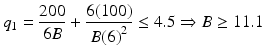 
$$ {q}_1=\frac{200}{6B}+\frac{6(100)}{B{(6)}^2}\le 4.5\Rightarrow B\ge 11.1 $$
