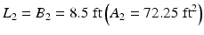 
$$ {L}_2={B}_2=8.5\;\mathrm{ft}\left({A}_2=72.25\;{\mathrm{ft}}^2\right) $$
