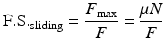 
$$ \mathrm{F}.\mathrm{S}{.}_{\mathrm{sliding}}=\frac{F_{\max }}{F}=\frac{\mu N}{F} $$
